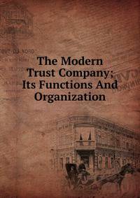 The Modern Trust Company; Its Functions And Organization