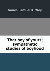 That boy of yours; sympathetic studies of boyhood
