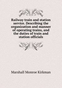 Railway train and station service. Describing the organization and manner of operating trains, and the duties of train and station officials