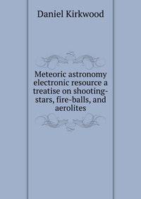 Meteoric astronomy electronic resource a treatise on shooting-stars, fire-balls, and aerolites