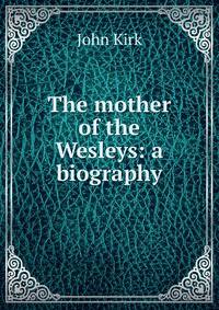 The mother of the Wesleys: a biography