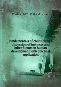 Fundamentals of child study; a discussion of instincts and other factors in human development with practical application