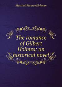 The romance of Gilbert Holmes; an historical novel