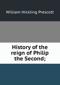 History of the reign of Philip the Second;