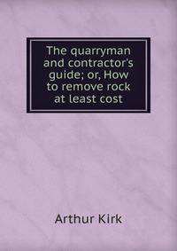 The quarryman and contractor's guide; or, How to remove rock at least cost