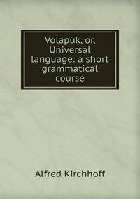 Volapuk, or, Universal language: a short grammatical course