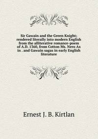 Sir Gawain and the Green Knight; rendered literally into modern English from the alliterative romance-poem of A.D. 1360, from Cotton Ms. Nero Ax in . and Gawain sagas in early English literature