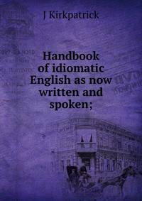 Handbook of idiomatic English as now written and spoken;