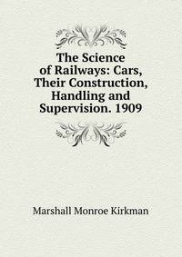 The Science of Railways: Cars, Their Construction, Handling and Supervision. 1909