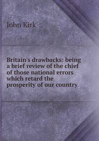 Britain's drawbacks: being a brief review of the chief of those national errors which retard the prosperity of our country