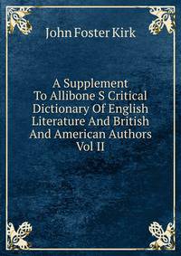 A Supplement To Allibone S Critical Dictionary Of English Literature And British And American Authors Vol II
