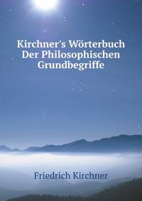 Kirchner's W?rterbuch Der Philosophischen Grundbegriffe