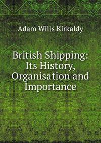 British Shipping: Its History, Organisation and Importance