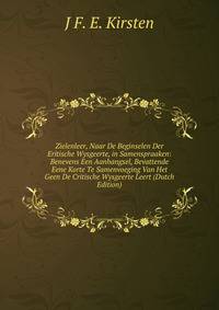 Zielenleer, Naar De Beginselen Der Eritische Wysgeerte, in Samenspraaken: Benevens Een Aanhangsel, Bevattende Eene Korte Te Samenvoeging Van Het Geen De Critische Wysgeerte Leert (Dutch Edition)