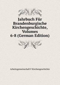 Jahrbuch Fur Brandenburgische Kirchengeschichte, Volumes 6-8 (German Edition)