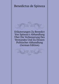 Erl?uterungen Zu Benedict Von Spinoza's Abhandlung ?ber Die Verbesserung Des Verstandes Und Zu Dessen Politischer Abhandlung (German Edition)
