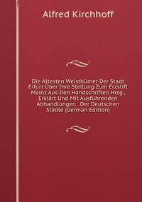 Die Altesten Weisthumer Der Stadt Erfurt Uber Ihre Stellung Zum Erzstift Mainz Aus Den Handschriften Hrsg., Erklart Und Mit Ausfuhrenden Abhandlungen . Der Deutschen Stadte (German Edition)