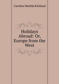 Holidays Abroad: Or, Europe from the West