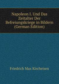 Napoleon I. Und Das Zeitalter Der Befreiungskriege in Bildern (German Edition)