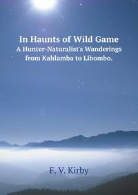 In Haunts of Wild Game. A Hunter-Naturalist`s Wanderings from Kahlamba to Libombo.