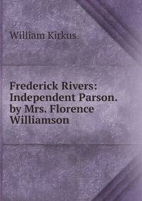 Frederick Rivers: Independent Parson. by Mrs. Florence Williamson