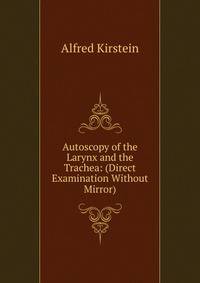 Autoscopy of the Larynx and the Trachea: (Direct Examination Without Mirror)