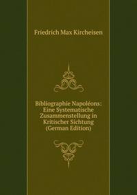 Bibliographie Napoleons: Eine Systematische Zusammenstellung in Kritischer Sichtung (German Edition)