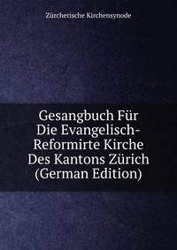 Gesangbuch Fur Die Evangelisch-Reformirte Kirche Des Kantons Zurich (German Edition)