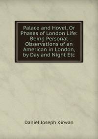 Palace and Hovel, Or Phases of London Life: Being Personal Observations of an American in London, by Day and Night Etc.