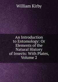 An Introduction to Entomology: Or Elements of the Natural History of Insects: With Plates, Volume 2