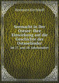 Seemacht in Der Ostsee: Ihre Einwirkung auf die Geschichte der Ostseelnder. Im 17. und 18. Jahrhundert