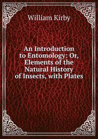 An Introduction to Entomology: Or, Elements of the Natural History of Insects, with Plates