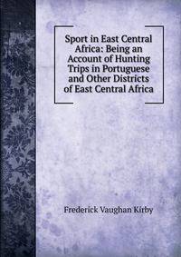 Sport in East Central Africa: Being an Account of Hunting Trips in Portuguese and Other Districts of East Central Africa