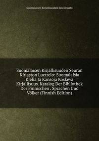 Suomalaisen Kirjallisuuden Seuran Kirjaston Luettelo: Suomalaisia Kielia Ja Kansoja Koskeva Kirjallisuus. Katalog Der Bibliothek Der Finnischen . Sprachen Und Volker (Finnish Edition)