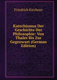 Katechismus Der Geschichte Der Philosophie: Von Thales Bis Zur Gegenwart (German Edition)