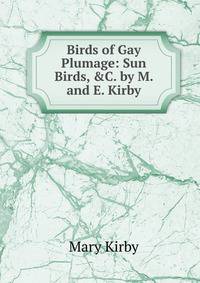 Birds of Gay Plumage: Sun Birds, &amp;C. by M. and E. Kirby