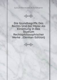 Die Grundbegriffe Des Rechts Und Der Moral Als Einleitung in Das Studium Rechtsphilosophischer Werke . (German Edition)