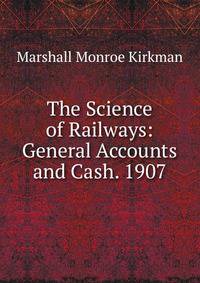 The Science of Railways: General Accounts and Cash. 1907