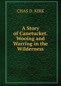 A Story of Canetucket. Wooing and Warring in the Wilderness.