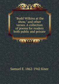 "Budd Wilkins at the show," and other verses. A collection of poems for readers both public and private