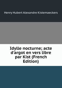 Idylle nocturne; acte d'argot en vers libre par Kist (French Edition)