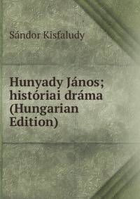 Hunyady Janos; historiai drama (Hungarian Edition)