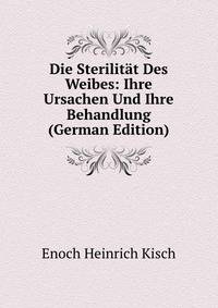 Die Sterilitat Des Weibes: Ihre Ursachen Und Ihre Behandlung (German Edition)