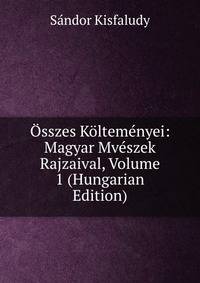 Osszes Koltemenyei: Magyar Mveszek Rajzaival, Volume 1 (Hungarian Edition)