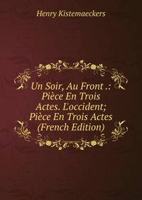 Un Soir, Au Front .: Pi?ce En Trois Actes. L'occident; Pi?ce En Trois Actes (French Edition)