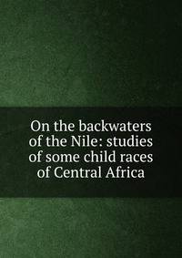 On the backwaters of the Nile: studies of some child races of Central Africa