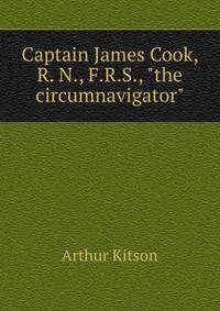 Captain James Cook, R. N., F.R.S., "the circumnavigator"