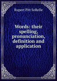 Words: their spelling, pronunciation, definition and application