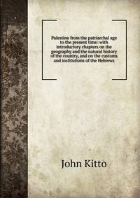Palestine from the patriarchal age to the present time: with introductory chapters on the geography and the natural history of the country, and on the customs and institutions of the Hebrews