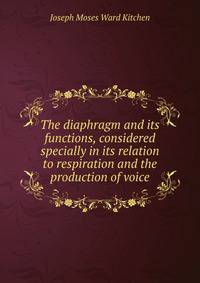 The diaphragm and its functions, considered specially in its relation to respiration and the production of voice